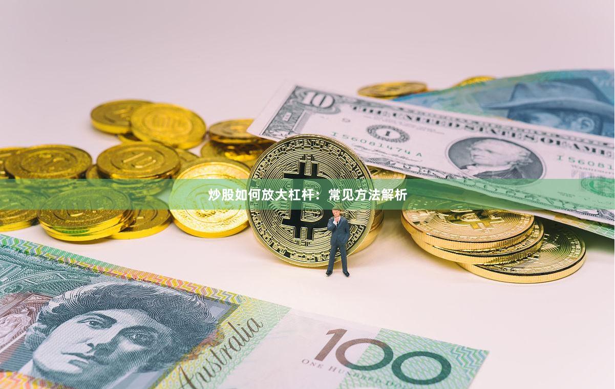 炒股如何放大杠杆：常见方法解析