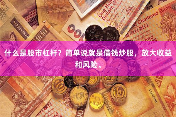 什么是股市杠杆？简单说就是借钱炒股，放大收益和风险。