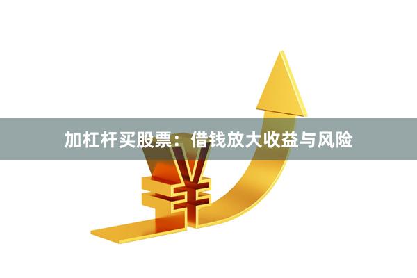 加杠杆买股票：借钱放大收益与风险