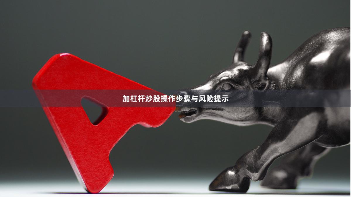 加杠杆炒股操作步骤与风险提示