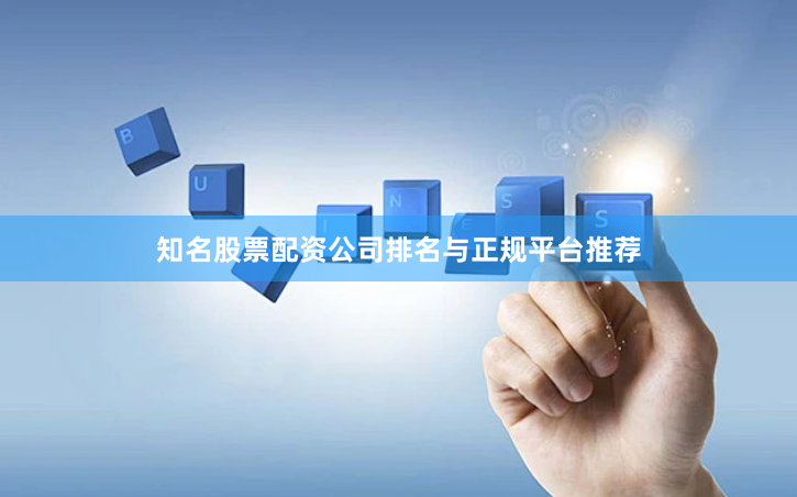 知名股票配资公司排名与正规平台推荐