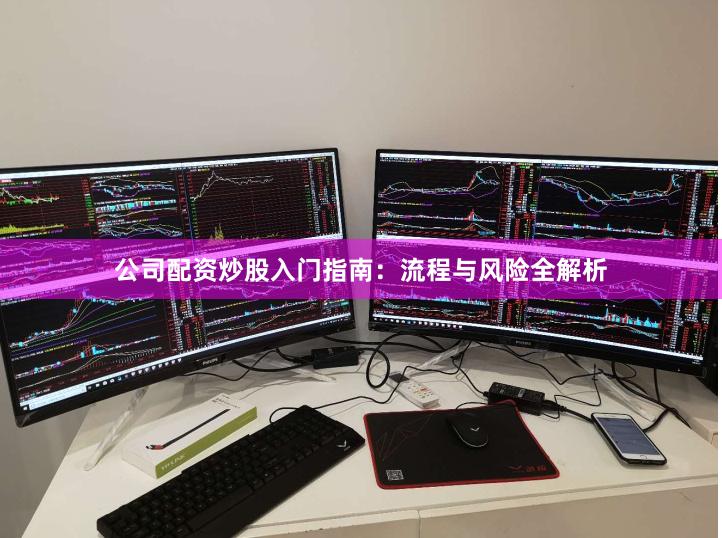 公司配资炒股入门指南：流程与风险全解析