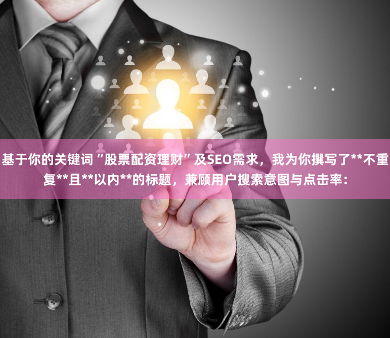 基于你的关键词“股票配资理财”及SEO需求，我为你撰写了**不重复**且**以内**的标题，兼顾用户搜索意图与点击率：