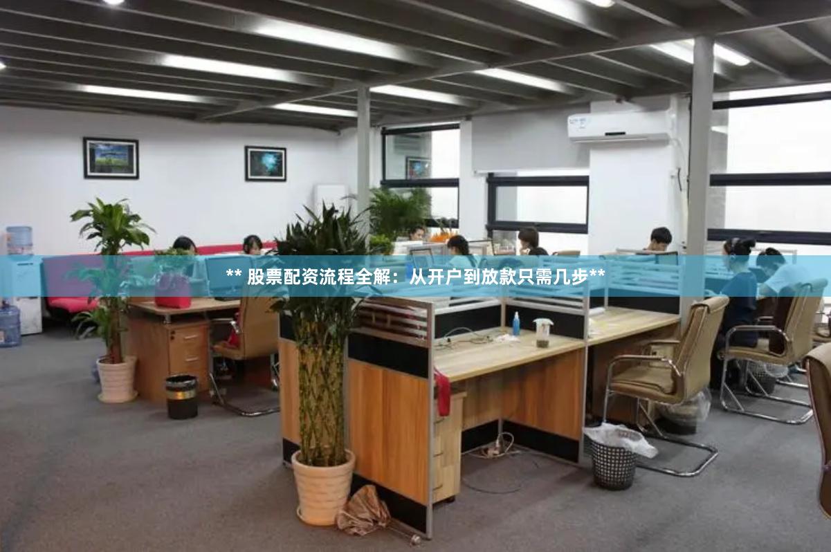 ** 股票配资流程全解：从开户到放款只需几步**