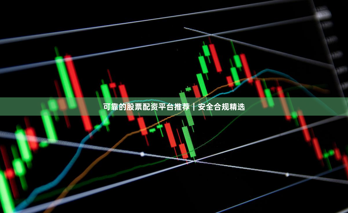 可靠的股票配资平台推荐｜安全合规精选