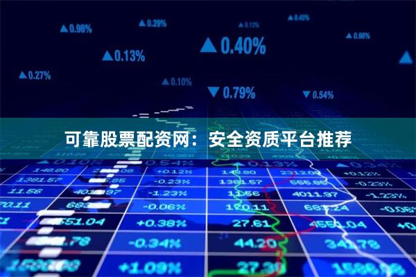 可靠股票配资网：安全资质平台推荐