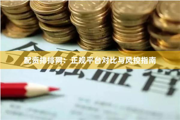 配资排排网：正规平台对比与风控指南